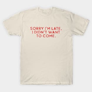 Sorry i'm late, i didn't want to come T-Shirt